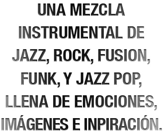 Una mezcla instrumental de jazz, rock, fusion, funk, y jazz pop, llena de emociones, imágenes e inspiración.